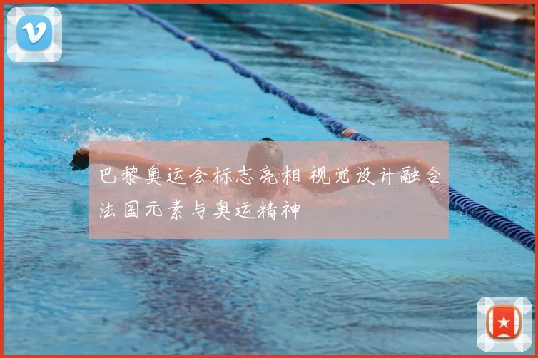 巴黎奥运会标志亮相 视觉设计融合法国元素与奥运精神
