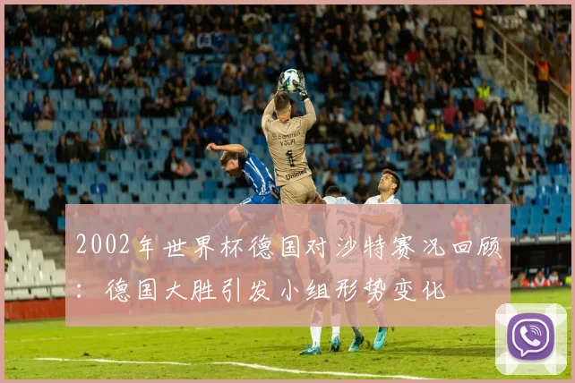 2002年世界杯德国对沙特赛况回顾：德国大胜引发小组形势变化