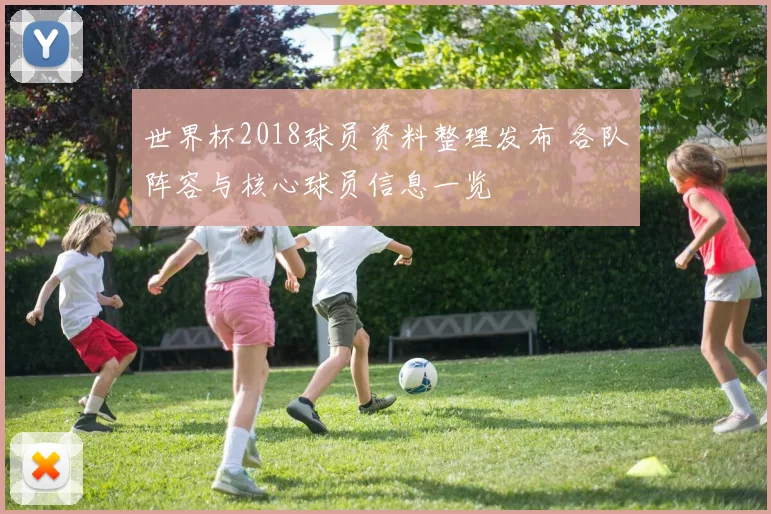 世界杯2018球员资料整理发布 各队阵容与核心球员信息一览