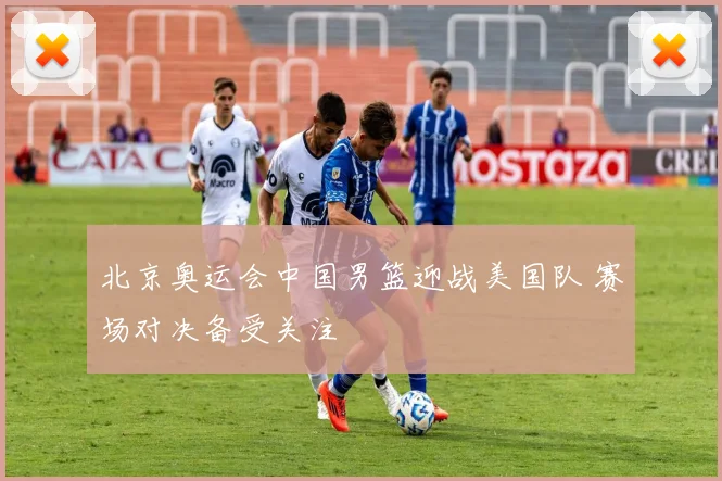 北京奥运会中国男篮迎战美国队 赛场对决备受关注