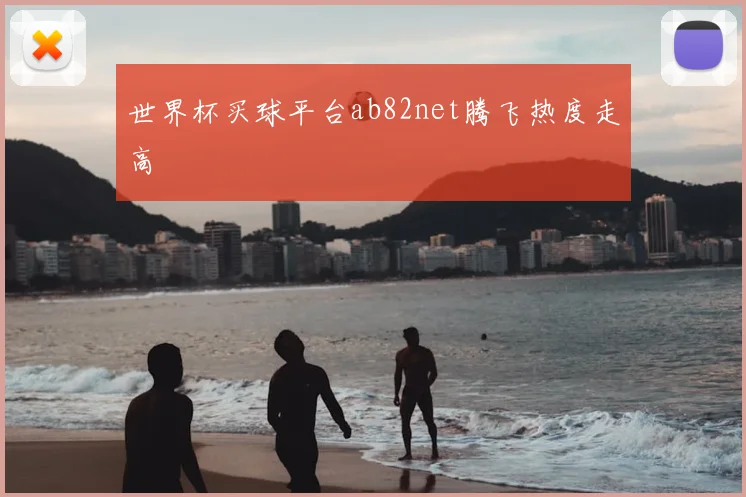 世界杯买球平台ab82net腾飞热度走高