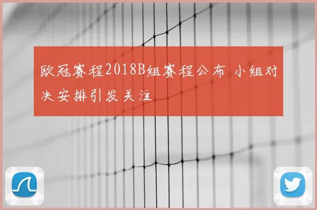 欧冠赛程2018B组赛程公布 小组对决安排引发关注