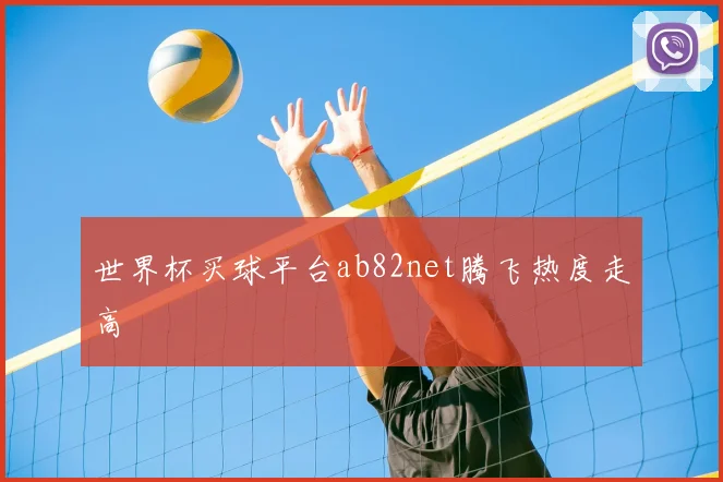 世界杯买球平台ab82net腾飞热度走高