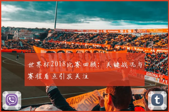 世界杯2018比赛回顾：关键战况与赛程看点引发关注