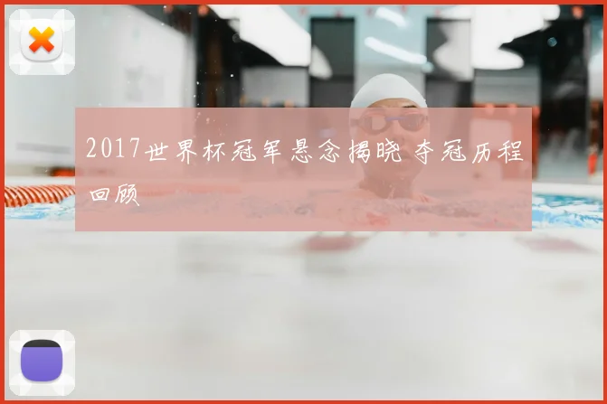 2017世界杯冠军悬念揭晓 夺冠历程回顾