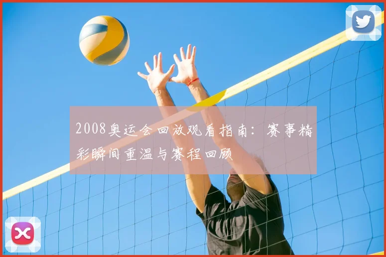 2008奥运会回放观看指南:赛事精彩瞬间重温与赛程回顾