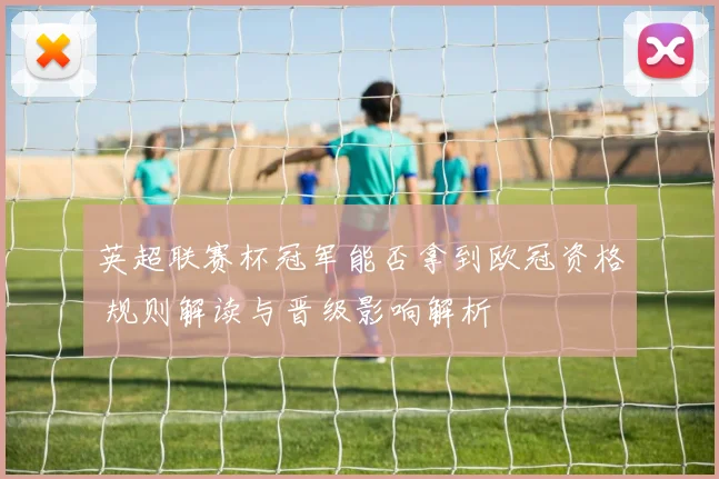 英超联赛杯冠军能否拿到欧冠资格 规则解读与晋级影响解析