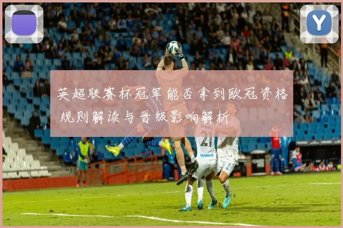 英超联赛杯冠军能否拿到欧冠资格 规则解读与晋级影响解析