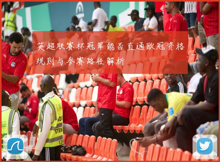 英超联赛杯冠军能否直通欧冠资格规则与参赛路径解析